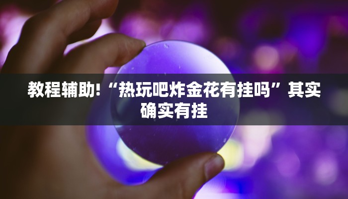 教程辅助!“热玩吧炸金花有挂吗”其实确实有挂