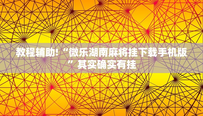 教程辅助!“微乐湖南麻将挂下载手机版”其实确实有挂