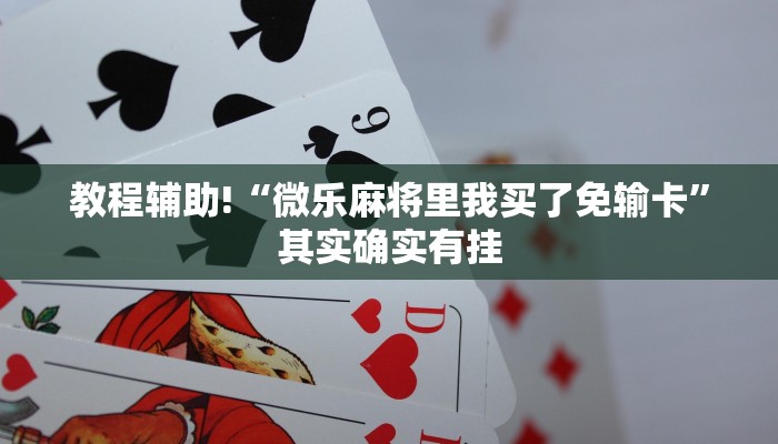 教程辅助!“微乐麻将里我买了免输卡”其实确实有挂