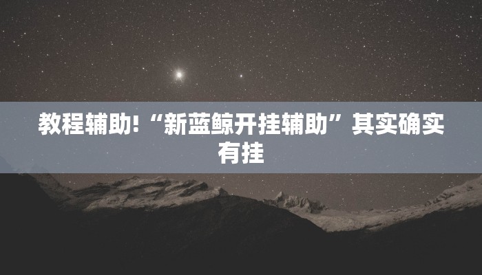 教程辅助!“新蓝鲸开挂辅助”其实确实有挂