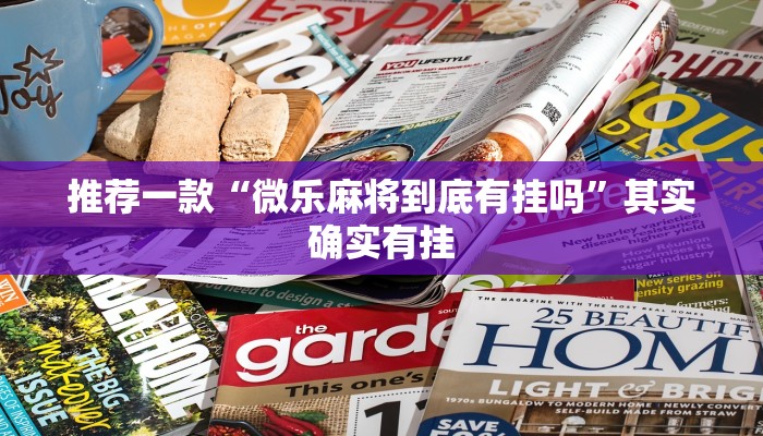 推荐一款“微乐麻将到底有挂吗”其实确实有挂