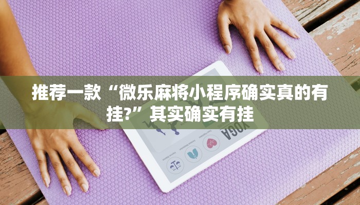 推荐一款“微乐麻将小程序确实真的有挂?”其实确实有挂