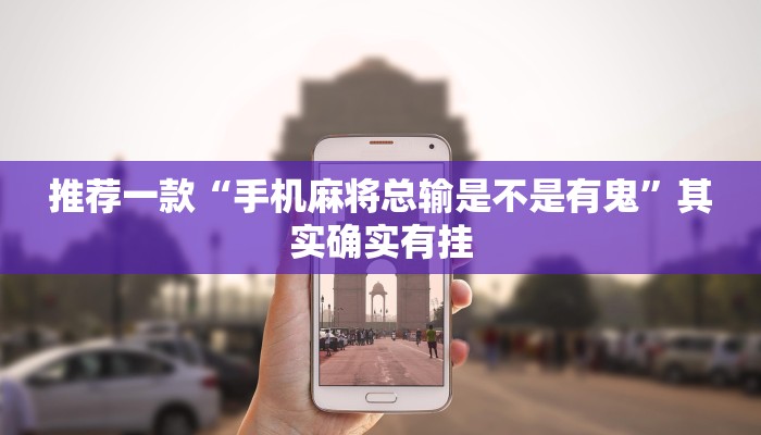 推荐一款“手机麻将总输是不是有鬼”其实确实有挂