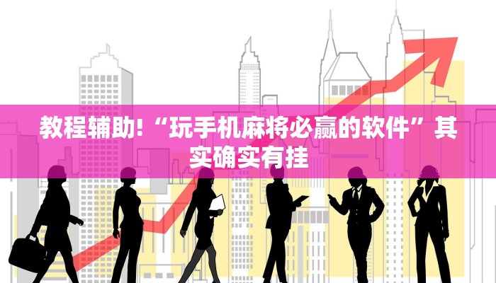 教程辅助!“玩手机麻将必赢的软件”其实确实有挂