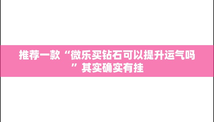 推荐一款“微乐买钻石可以提升运气吗”其实确实有挂