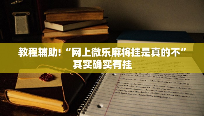 教程辅助!“免费微乐开挂下载安装”其实确实有挂
