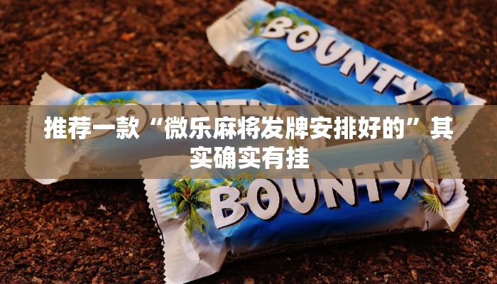 推荐一款“微乐麻将发牌安排好的”其实确实有挂