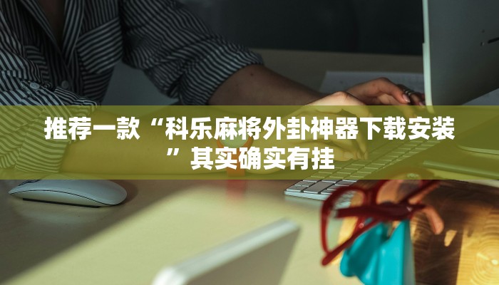 教程辅助!“乐酷大厅开挂透视辅助软件”其实确实有挂