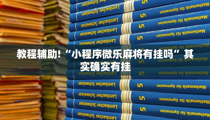 教程辅助!“小程序微乐麻将有挂吗”其实确实有挂