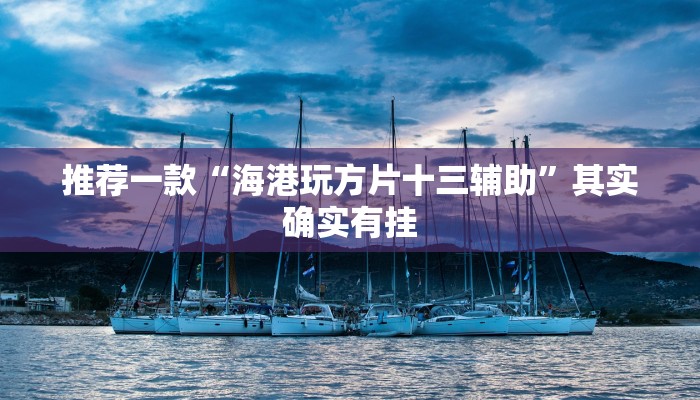 推荐一款“海港玩方片十三辅助”其实确实有挂