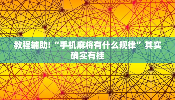 教程辅助!“手机麻将有什么规律”其实确实有挂