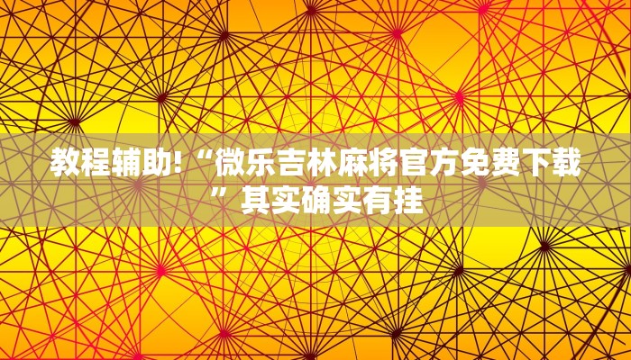 教程辅助!“微乐吉林麻将官方免费下载”其实确实有挂