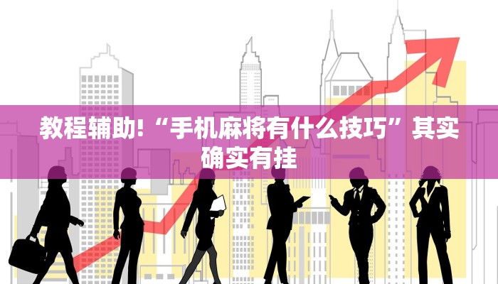 教程辅助!“手机麻将有什么技巧”其实确实有挂