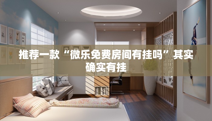 推荐一款“微乐免费房间有挂吗”其实确实有挂