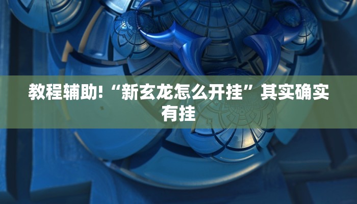 教程辅助!“新玄龙怎么开挂”其实确实有挂