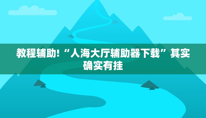 教程辅助!“人海大厅辅助器下载”其实确实有挂
