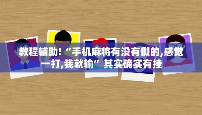 教程辅助!“手机麻将有没有假的,感觉一打,我就输”其实确实有挂