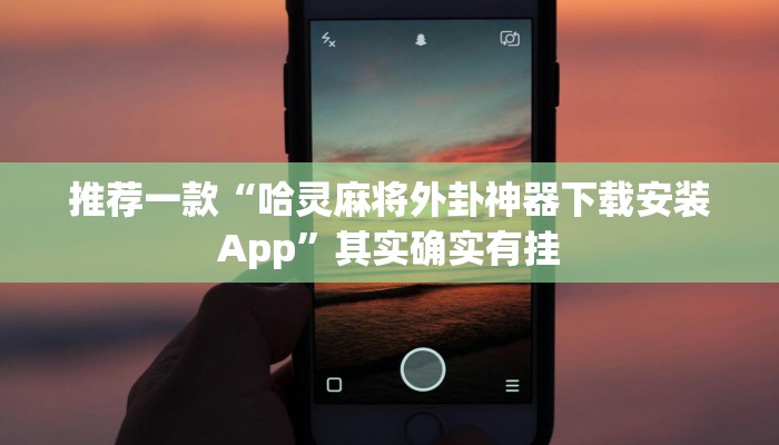 推荐一款“哈灵麻将外卦神器下载安装App”其实确实有挂