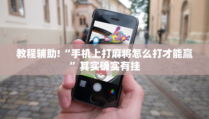 教程辅助!“手机上打麻将怎么打才能赢”其实确实有挂