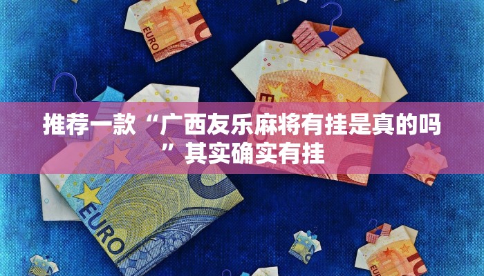 推荐一款“广西友乐麻将有挂是真的吗”其实确实有挂