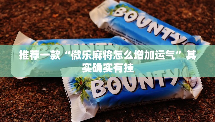 推荐一款“微乐麻将怎么增加运气”其实确实有挂