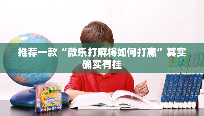 推荐一款“微乐打麻将如何打赢”其实确实有挂