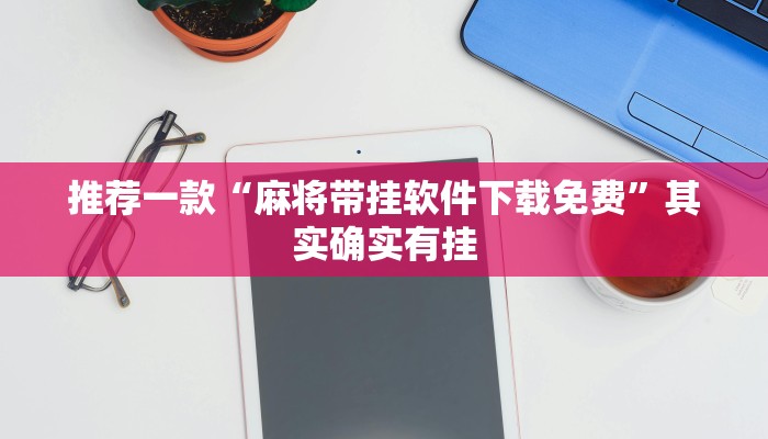 推荐一款“麻将带挂软件下载免费”其实确实有挂