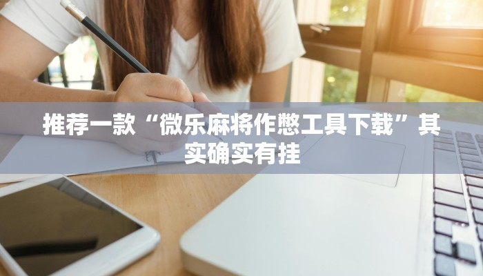 推荐一款“微乐麻将作憋工具下载”其实确实有挂