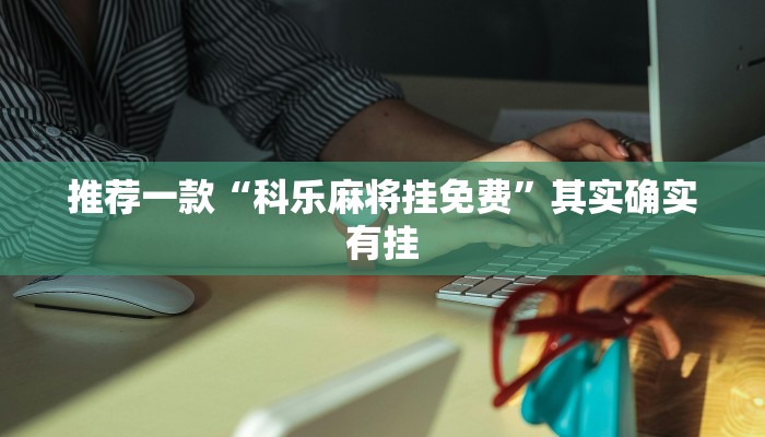 推荐一款“科乐麻将挂免费”其实确实有挂