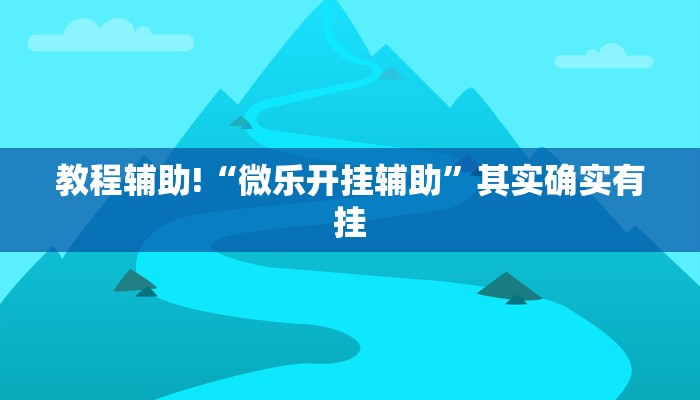 教程辅助!“微乐开挂辅助”其实确实有挂