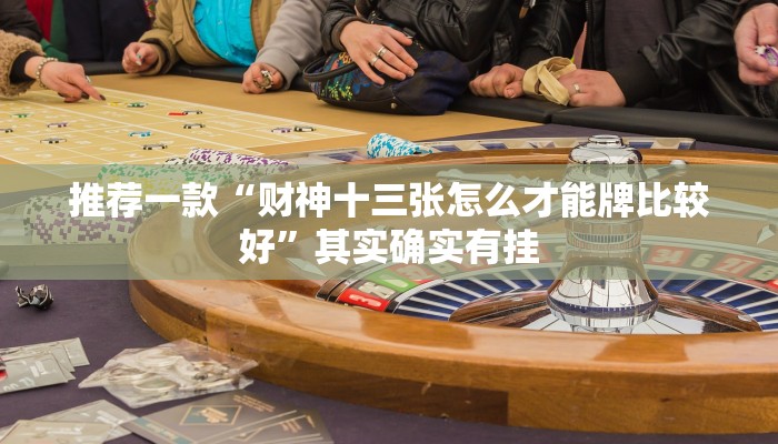 推荐一款“财神十三张怎么才能牌比较好”其实确实有挂