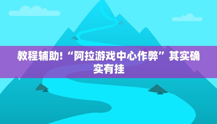 教程辅助!“阿拉游戏中心作弊”其实确实有挂