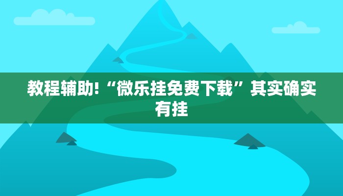 教程辅助!“微乐挂免费下载”其实确实有挂