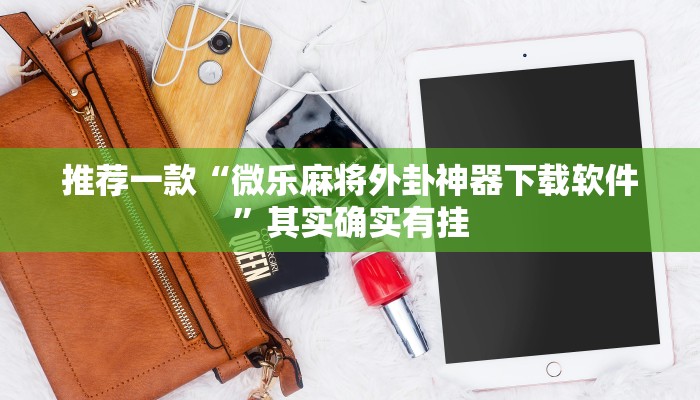 推荐一款“微乐麻将外卦神器下载软件”其实确实有挂