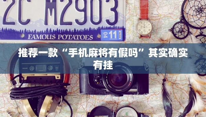 推荐一款“手机麻将有假吗”其实确实有挂