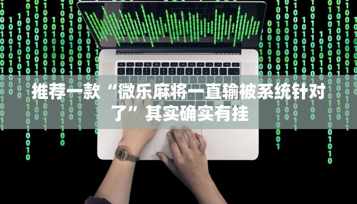 推荐一款“微乐麻将一直输被系统针对了”其实确实有挂