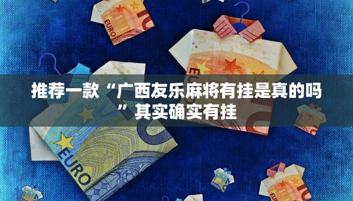 推荐一款“广西友乐麻将有挂是真的吗”其实确实有挂