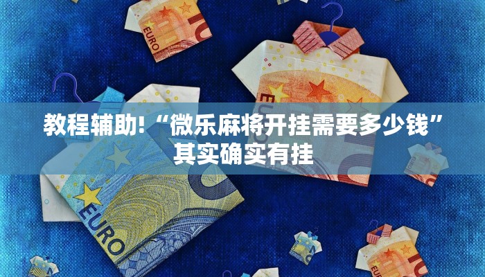 教程辅助!“微乐麻将开挂需要多少钱”其实确实有挂