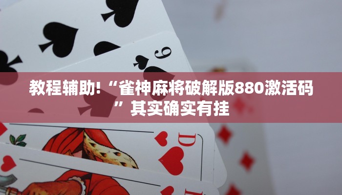 教程辅助!“雀神麻将破解版880激活码”其实确实有挂
