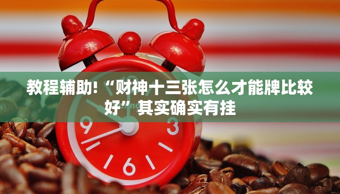 教程辅助!“财神十三张怎么才能牌比较好”其实确实有挂