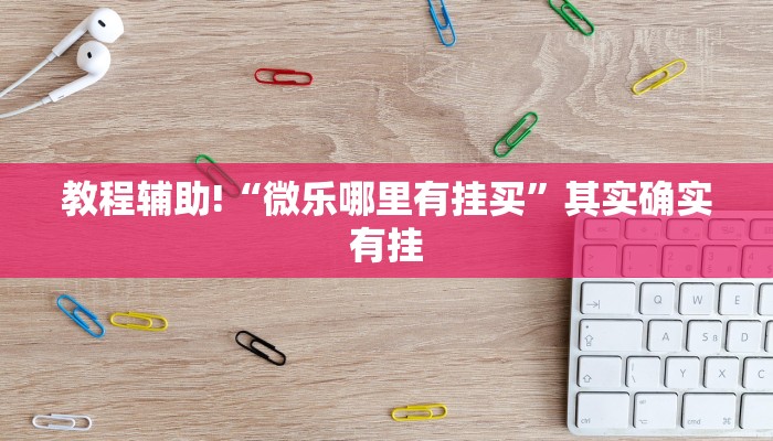 教程辅助!“微乐哪里有挂买”其实确实有挂