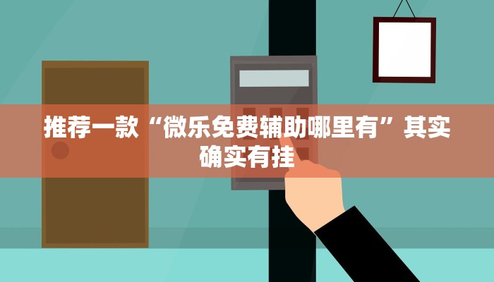 推荐一款“微乐免费辅助哪里有”其实确实有挂