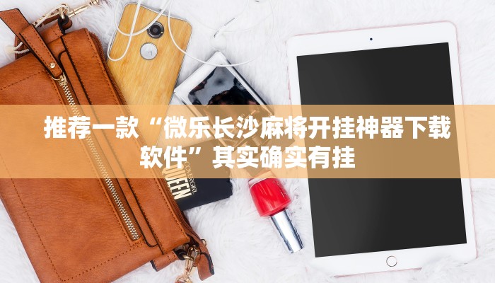 推荐一款“微乐长沙麻将开挂神器下载软件”其实确实有挂