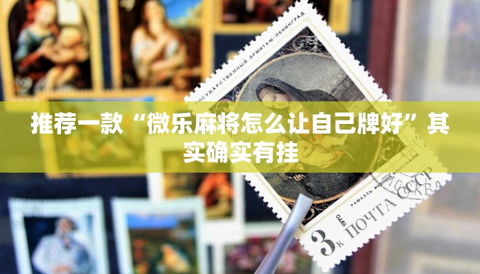 推荐一款“微乐麻将怎么让自己牌好”其实确实有挂