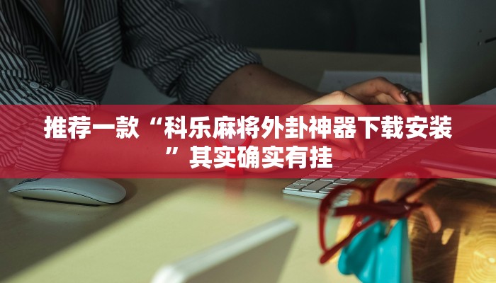 推荐一款“科乐麻将外卦神器下载安装”其实确实有挂