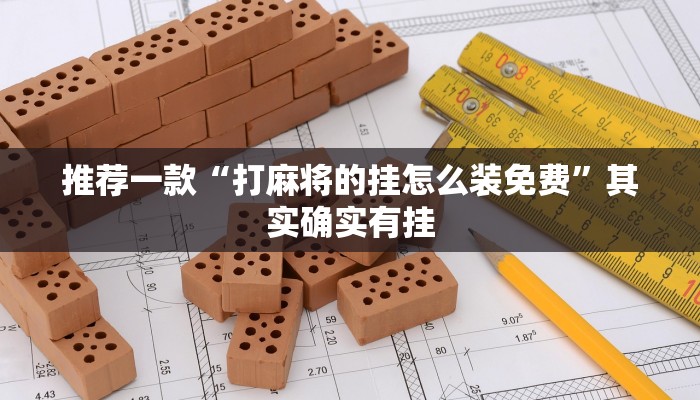 推荐一款“打麻将的挂怎么装免费”其实确实有挂