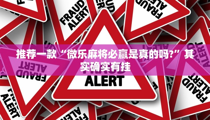 推荐一款“微乐麻将必赢是真的吗?”其实确实有挂