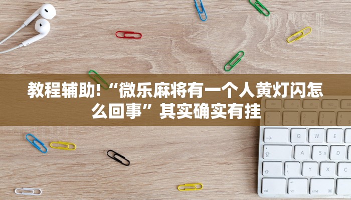 教程辅助!“微乐麻将有一个人黄灯闪怎么回事”其实确实有挂