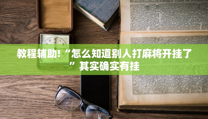 教程辅助!“怎么知道别人打麻将开挂了”其实确实有挂