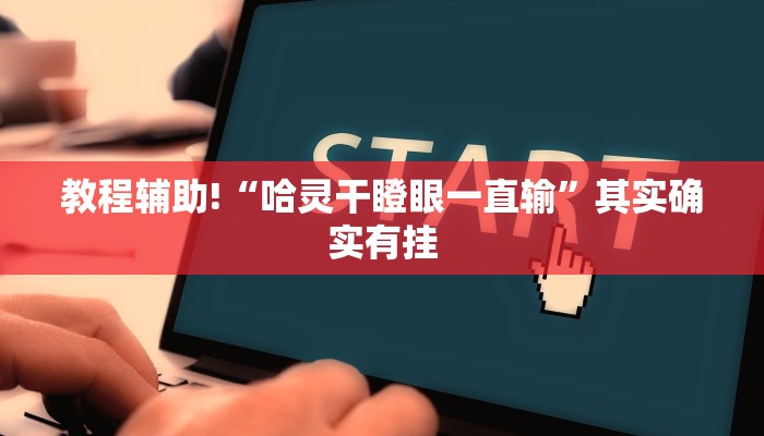 教程辅助!“哈灵干瞪眼一直输”其实确实有挂